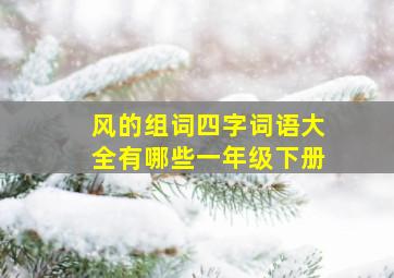 风的组词四字词语大全有哪些一年级下册