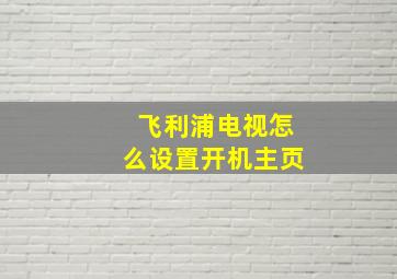 飞利浦电视怎么设置开机主页