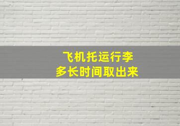 飞机托运行李多长时间取出来