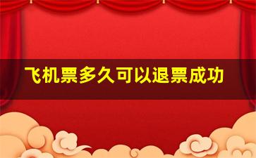 飞机票多久可以退票成功