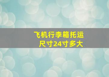 飞机行李箱托运尺寸24寸多大