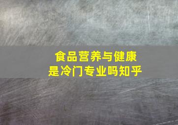 食品营养与健康是冷门专业吗知乎