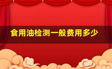 食用油检测一般费用多少