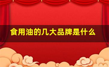 食用油的几大品牌是什么