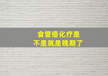 食管癌化疗是不是就是晚期了