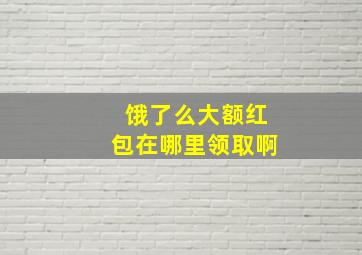 饿了么大额红包在哪里领取啊