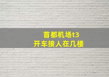 首都机场t3开车接人在几楼