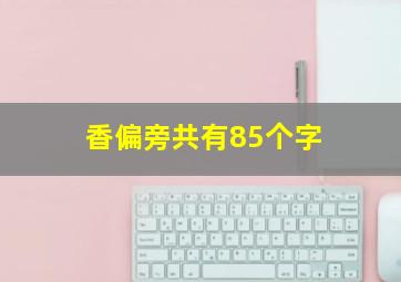 香偏旁共有85个字