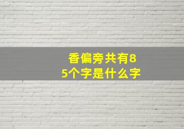 香偏旁共有85个字是什么字