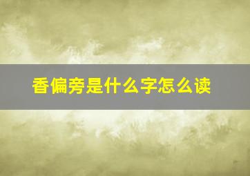 香偏旁是什么字怎么读