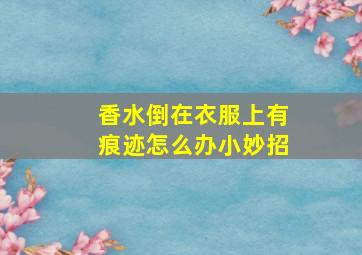 香水倒在衣服上有痕迹怎么办小妙招