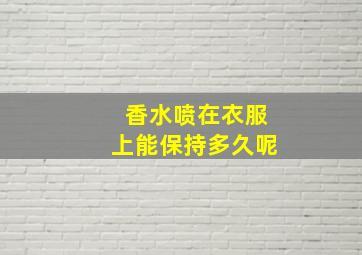 香水喷在衣服上能保持多久呢