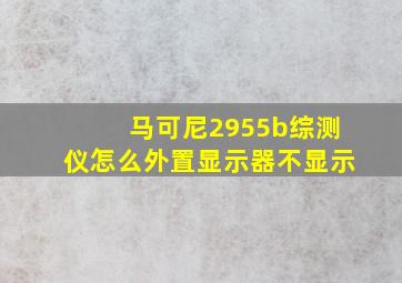 马可尼2955b综测仪怎么外置显示器不显示