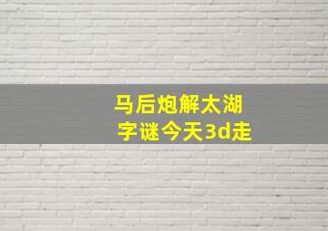 马后炮解太湖字谜今天3d走