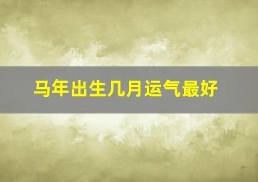 马年出生几月运气最好