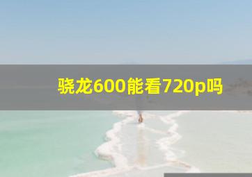 骁龙600能看720p吗