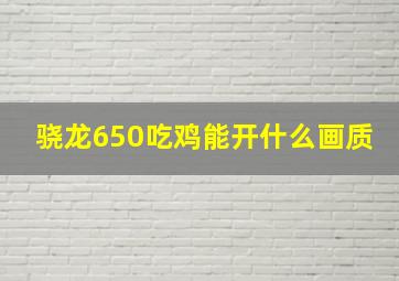 骁龙650吃鸡能开什么画质