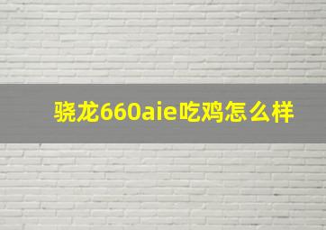 骁龙660aie吃鸡怎么样