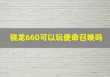 骁龙660可以玩使命召唤吗