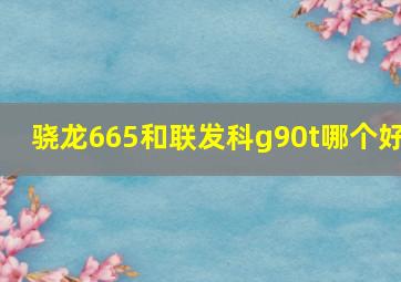 骁龙665和联发科g90t哪个好