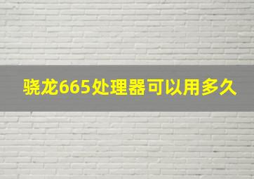 骁龙665处理器可以用多久