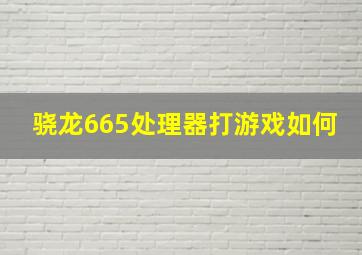 骁龙665处理器打游戏如何