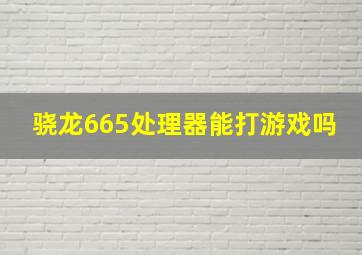 骁龙665处理器能打游戏吗