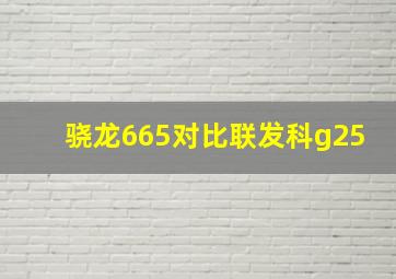 骁龙665对比联发科g25