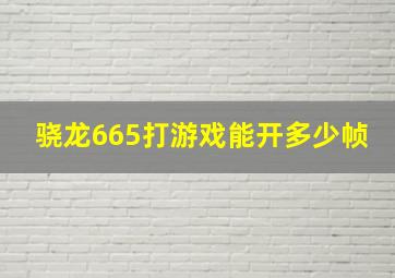 骁龙665打游戏能开多少帧