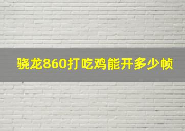 骁龙860打吃鸡能开多少帧