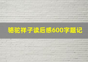 骆驼祥子读后感600字题记