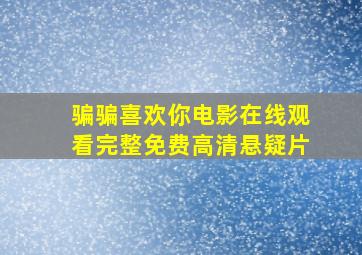 骗骗喜欢你电影在线观看完整免费高清悬疑片