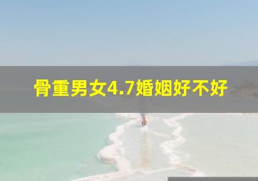 骨重男女4.7婚姻好不好