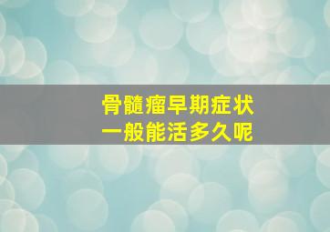 骨髓瘤早期症状一般能活多久呢