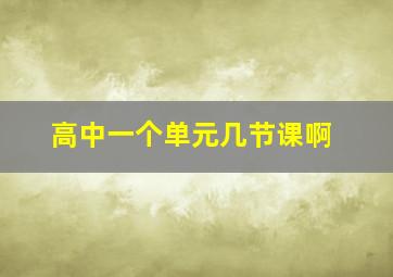 高中一个单元几节课啊