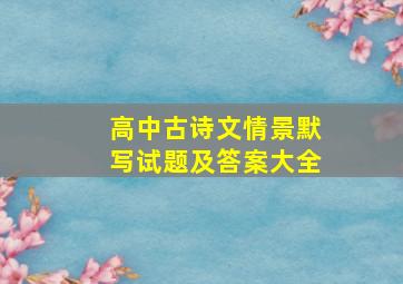 高中古诗文情景默写试题及答案大全