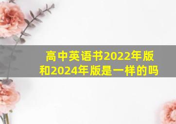 高中英语书2022年版和2024年版是一样的吗