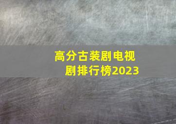 高分古装剧电视剧排行榜2023