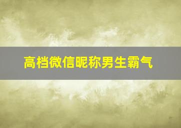 高档微信昵称男生霸气