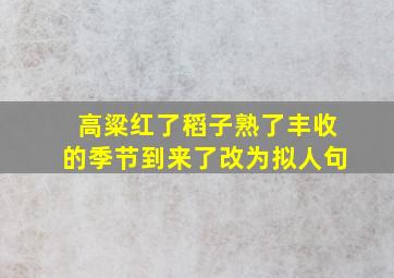 高粱红了稻子熟了丰收的季节到来了改为拟人句