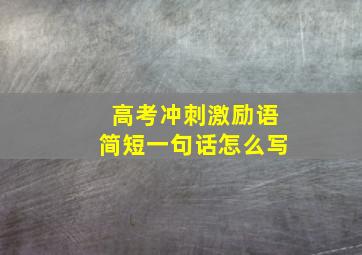 高考冲刺激励语简短一句话怎么写