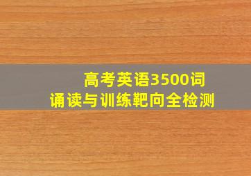 高考英语3500词诵读与训练靶向全检测