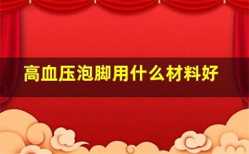 高血压泡脚用什么材料好