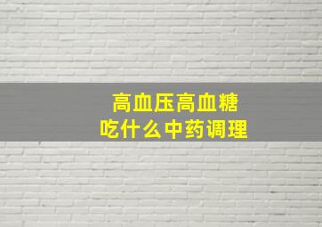 高血压高血糖吃什么中药调理