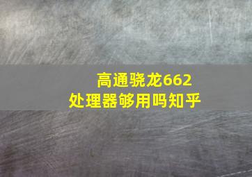 高通骁龙662处理器够用吗知乎