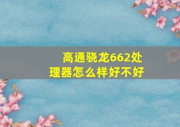 高通骁龙662处理器怎么样好不好