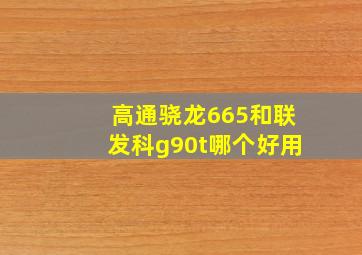 高通骁龙665和联发科g90t哪个好用