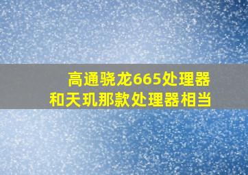 高通骁龙665处理器和天玑那款处理器相当