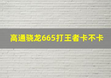 高通骁龙665打王者卡不卡