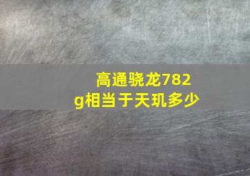 高通骁龙782g相当于天玑多少